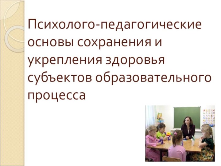 Психолого-педагогические основы сохранения и укрепления здоровья субъектов образовательного процесса