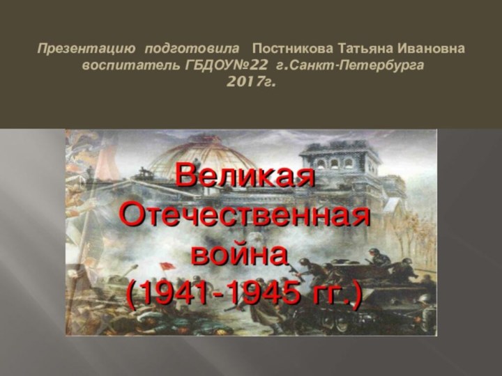 Презентацию подготовила  Постникова Татьяна Ивановна  воспитатель ГБДОУ№22 г.Санкт-Петербурга 2017г.