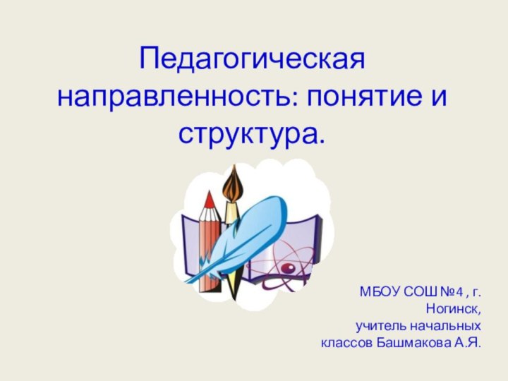 Педагогическая направленность: понятие и структура.МБОУ СОШ №4 , г. Ногинск, учитель начальных классов Башмакова А.Я.