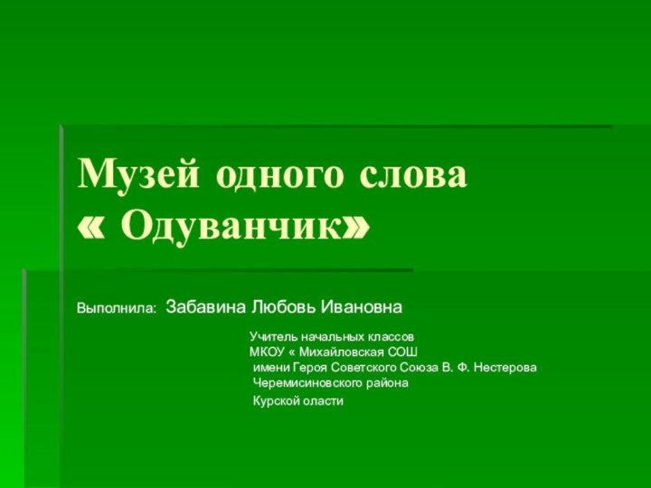 Музей одного слова « Одуванчик»Выполнила: Забавина Любовь Ивановна Учитель начальных классов МКОУ