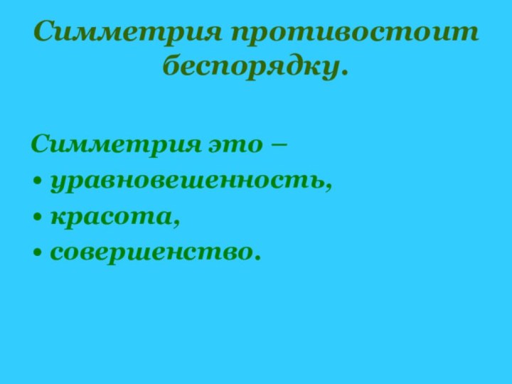 Симметрия противостоит беспорядку.Симметрия это – уравновешенность,красота, совершенство.