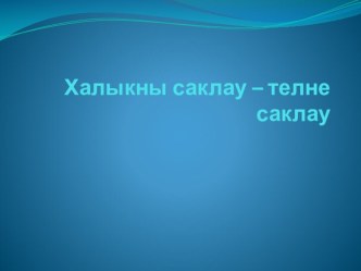 Халыкны саклау- телне саклау презентация по теме