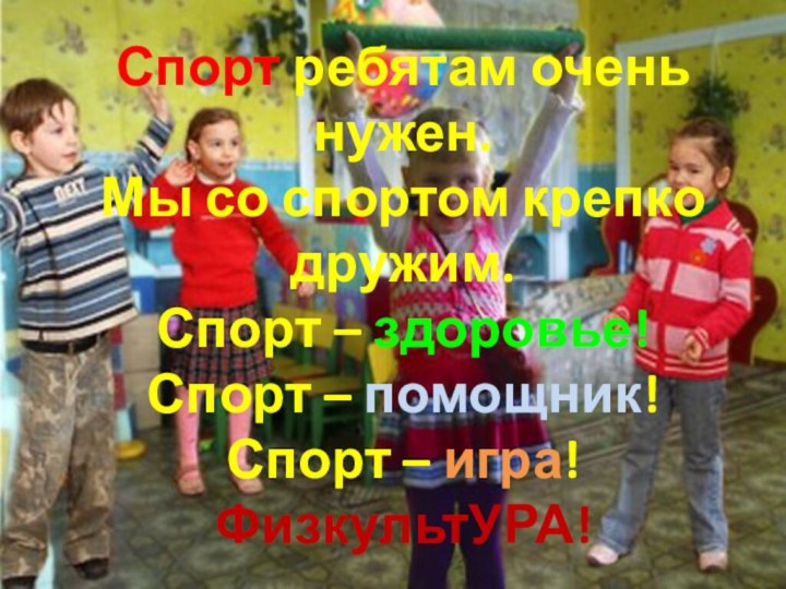 Спорт ребятам очень нужен. Мы со спортом крепко дружим. Спорт – здоровье!