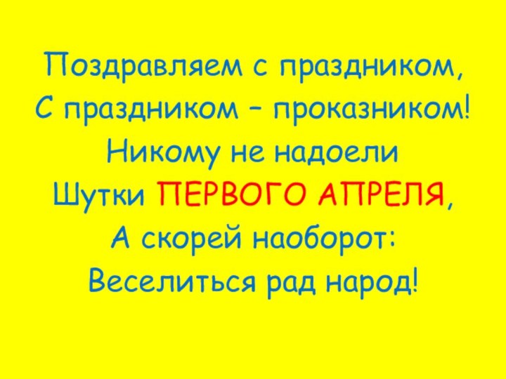 Поздравляем с праздником,С праздником – проказником!Никому не надоелиШутки ПЕРВОГО АПРЕЛЯ,