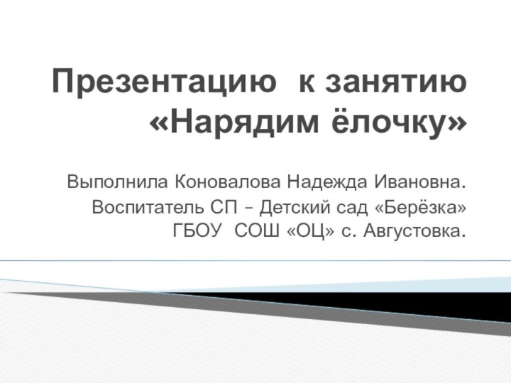 Презентацию к занятию «Нарядим ёлочку»  Выполнила Коновалова Надежда Ивановна.Воспитатель СП –