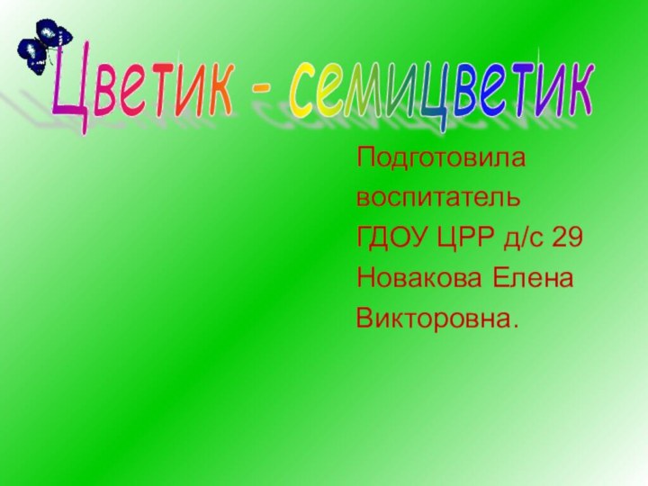 Подготовилавоспитатель ГДОУ ЦРР д/с 29Новакова Елена     Викторовна.Цветик - семицветик