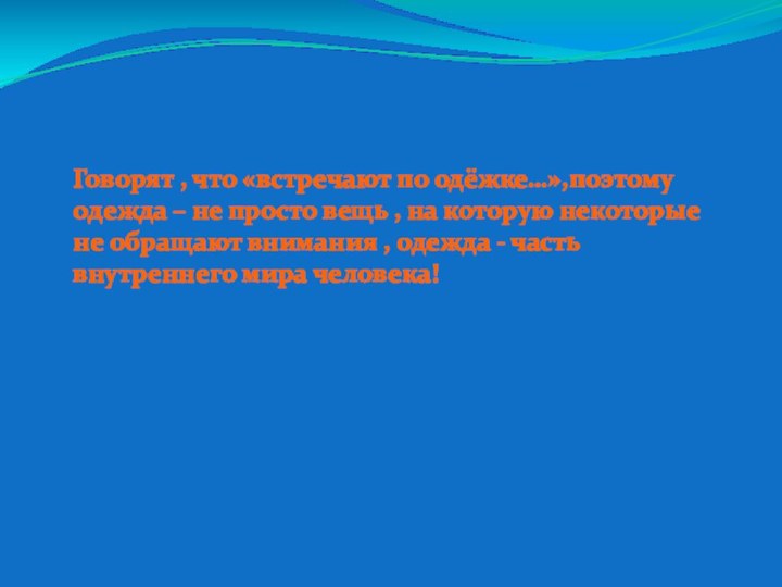 Говорят , что «встречают по одёжке…»,поэтому  одежда – не просто вещь