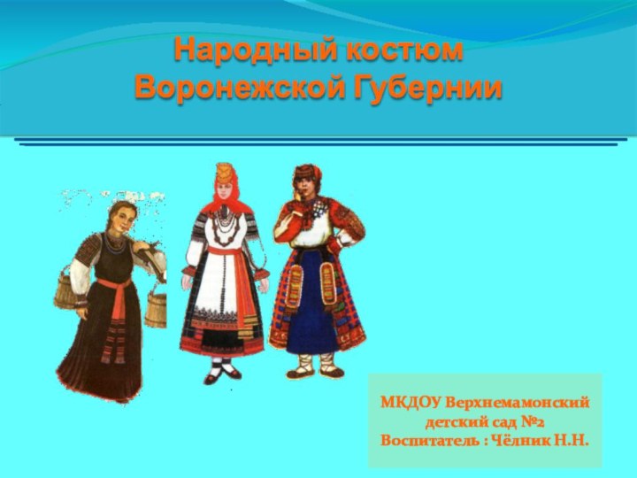 Народный костюм Воронежской ГубернииМКДОУ Верхнемамонский детский сад №2Воспитатель : Чёлник Н.Н.