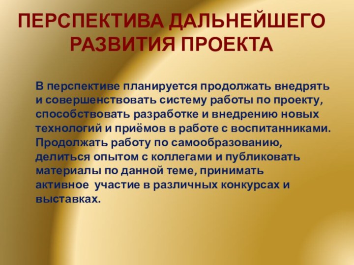 ПЕРСПЕКТИВА ДАЛЬНЕЙШЕГО РАЗВИТИЯ ПРОЕКТАВ перспективе планируется продолжать внедрять и совершенствовать систему работы