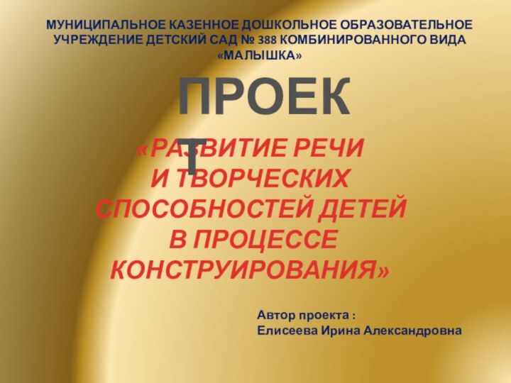 «РАЗВИТИЕ РЕЧИ И ТВОРЧЕСКИХ СПОСОБНОСТЕЙ ДЕТЕЙ В ПРОЦЕССЕ КОНСТРУИРОВАНИЯ»ПРОЕКТМУНИЦИПАЛЬНОЕ КАЗЕННОЕ ДОШКОЛЬНОЕ ОБРАЗОВАТЕЛЬНОЕ