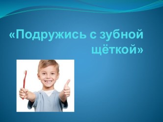 Презентация к занятию Подружись с зубной щёткой презентация к уроку по окружающему миру (старшая группа) по теме