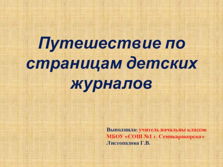 Путешествие по страницам детских журналовВыполнила: учитель начальны классов МБОУ «СОШ №1 г. Семикаракорска» Листопадова Г.В.