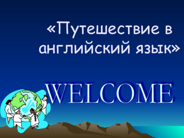 «Путешествие в английский язык»WELCOME