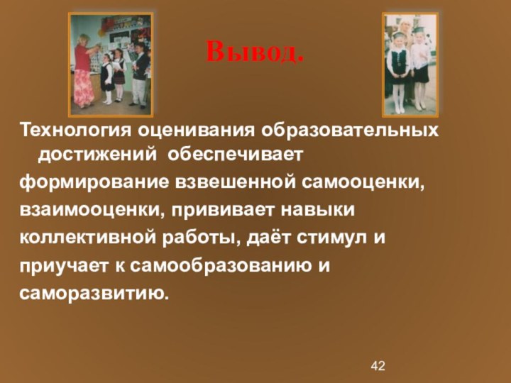 Вывод.Технология оценивания образовательных достижений обеспечивает формирование взвешенной самооценки, взаимооценки, прививает навыки коллективной