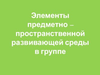 Элементы предметно – пространственной развивающей среды в группе презентация к уроку (средняя группа)