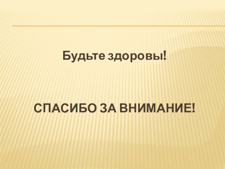 Будьте здоровы!СПАСИБО ЗА ВНИМАНИЕ!