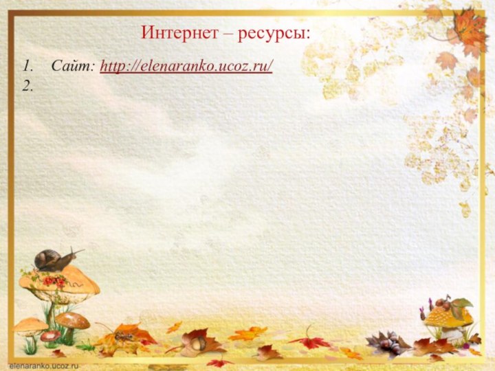 Интернет – ресурсы:Сайт: http://elenaranko.ucoz.ru/