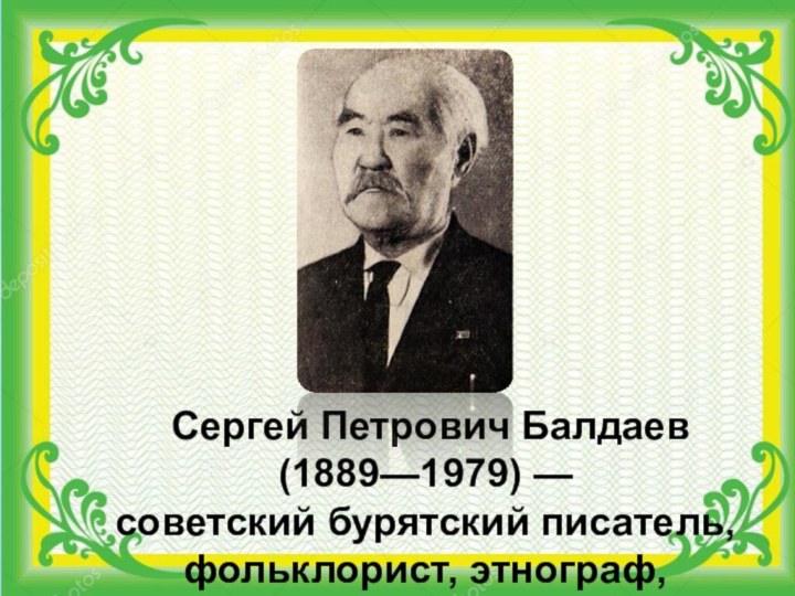  Сергей Петрович Балдаев (1889—1979) — советский бурятский писатель, фольклорист, этнограф, драматург. Презентацию подготовила Гомбоева И.Б.