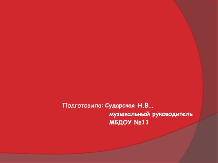 Подготовила: Сударская Н.В.,музыкальный руководитель МБДОУ №11