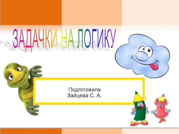 Подготовила Зайцева С. А.ЗАДАЧКИ НА ЛОГИКУ