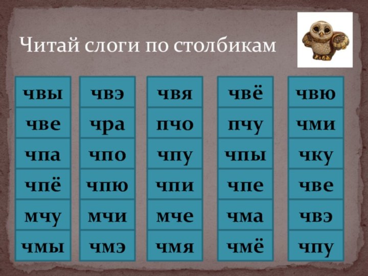 Читай слоги по столбикамчвычвэчвячвёчвючвечрапчопчучмичпачпочпучпычкучпёчпючпичпечвемчумчимчечмачвэчмычмэчмячмёчпу