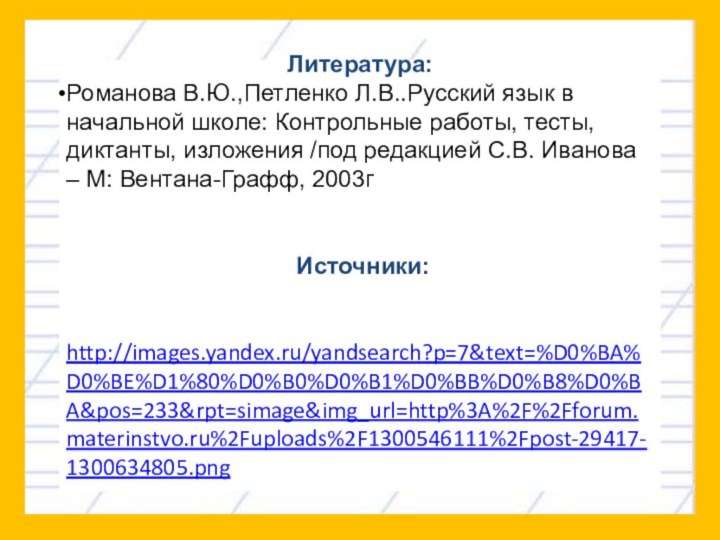 Литература:Романова В.Ю.,Петленко Л.В..Русский язык в начальной школе: Контрольные работы, тесты, диктанты, изложения