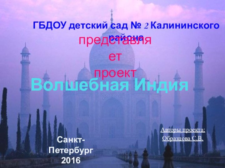 Волшебная ИндияАвторы проекта:Образцова С.В.ГБДОУ детский сад № 2 Калининского районапредставляет проектСанкт-Петербург 2016