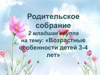 Презентация для родительского собрания во второй младшей группе : Возрастные особенности детей 3-4 лет презентация к уроку (младшая группа)