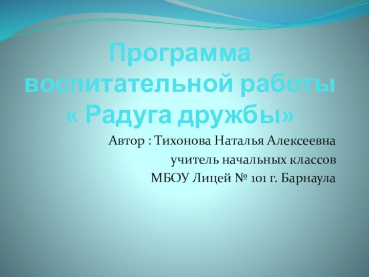 Программа воспитательной работы « Радуга дружбы» Автор : Тихонова Наталья Алексеевнаучитель начальных