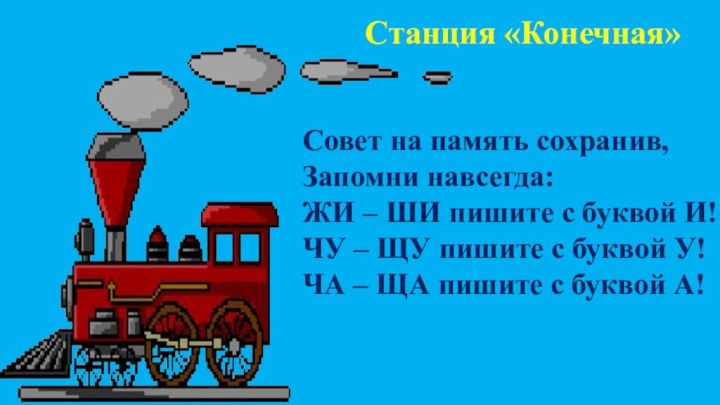 Станция «Конечная»Совет на память сохранив,Запомни навсегда:ЖИ – ШИ пишите с буквой И!ЧУ