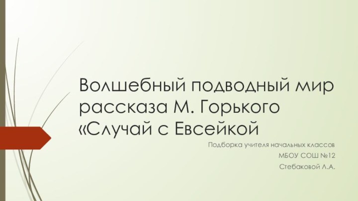 Волшебный подводный мир рассказа М. Горького  «Случай с ЕвсейкойПодборка учителя начальных классовМБОУ СОШ №12Стебаковой Л.А.