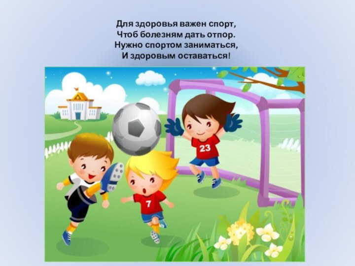 Для здоровья важен спорт, Чтоб болезням дать отпор. Нужно спортом заниматься, И здоровым оставаться!