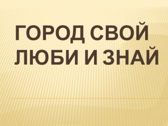 Город свой люби и знай план-конспект занятия по окружающему миру (подготовительная группа)