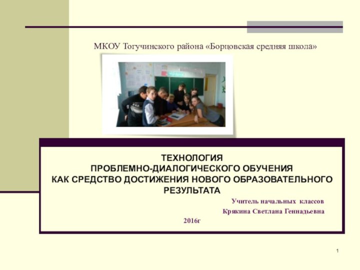 ТЕХНОЛОГИЯ  ПРОБЛЕМНО-ДИАЛОГИЧЕСКОГО ОБУЧЕНИЯ  КАК СРЕДСТВО ДОСТИЖЕНИЯ НОВОГО ОБРАЗОВАТЕЛЬНОГО РЕЗУЛЬТАТА