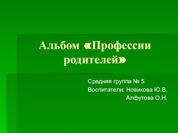 Альбом «Профессии родителей»Средняя группа № 5Воспитатели: Новикова Ю.В.      Алфутова О.Н.