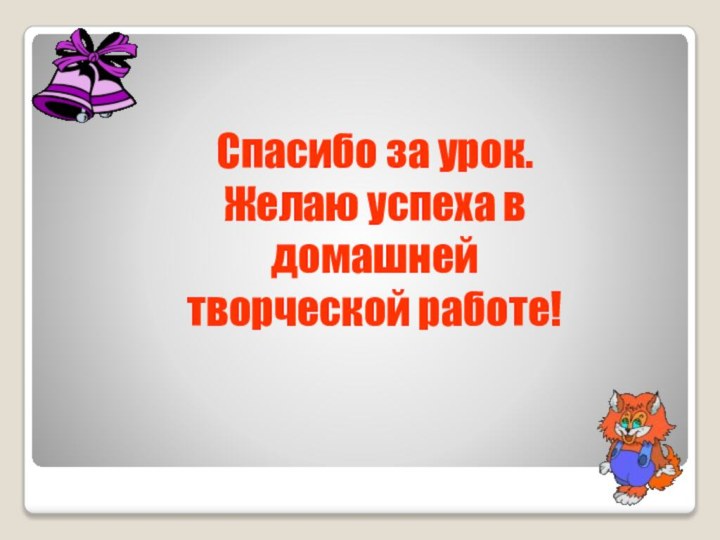 Спасибо за урок.Желаю успеха в домашней творческой работе!