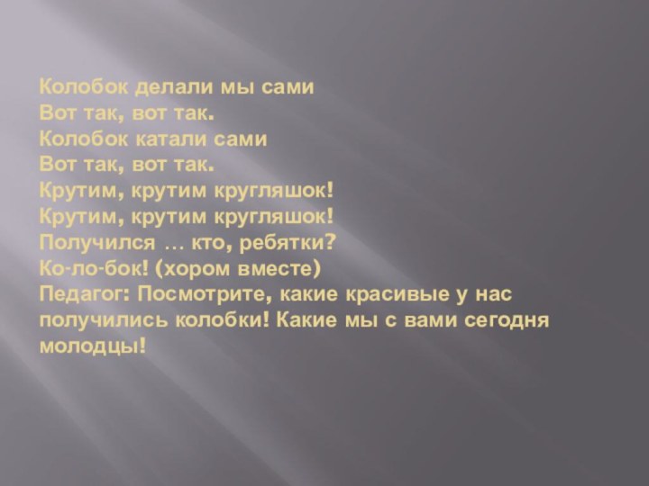 Колобок делали мы сами Вот так, вот так. Колобок катали сами Вот