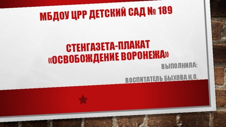 МБДОУ ЦРР Детский сад № 189   Стенгазета-плакат «Освобождение Воронежа»Выполнила:Воспитатель Быхова Н.О.