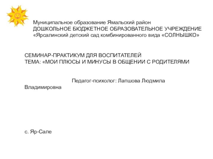 Муниципальное образование Ямальский районДОШКОЛЬНОЕ БЮДЖЕТНОЕ ОБРАЗОВАТЕЛЬНОЕ УЧРЕЖДЕНИЕ«Ярсалинский детский сад комбинированного вида «СОЛНЫШКО