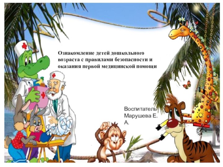 Ознакомление детей дошкольного возраста с правилами безопасности и оказания первой медицинской помощиВоспитательМарушева Е.А.