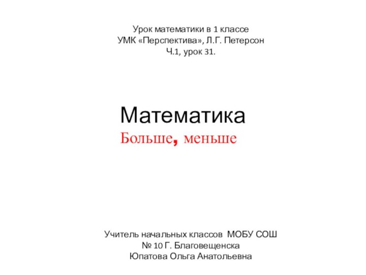 МатематикаБольше, меньшеУрок математики в 1 классеУМК «Перспектива», Л.Г. Петерсон Ч.1, урок 31.Учитель