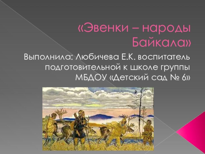 «Эвенки – народы Байкала»Выполнила: Любичева Е.К. воспитатель подготовительной к школе группы МБДОУ «Детский сад № 6»