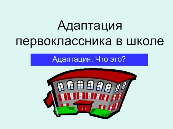 Адаптация первоклассника в школеАдаптация. Что это?