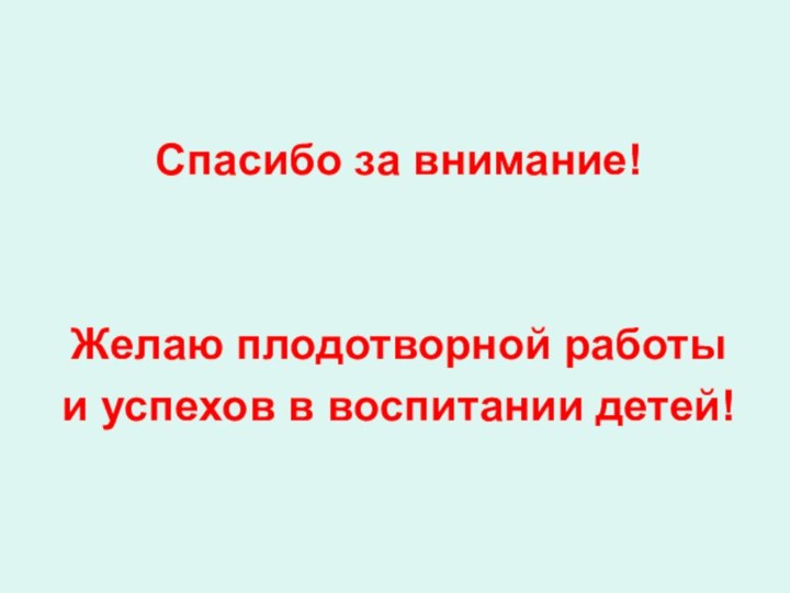 Спасибо за внимание!Желаю плодотворной работы и успехов в воспитании детей!