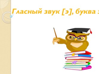 Гласный звук [э], буква э. презентация к уроку по чтению (1 класс) по теме