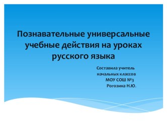 Познавательные универсальные учебные действия на уроках русского языка методическая разработка по русскому языку (3 класс) по теме