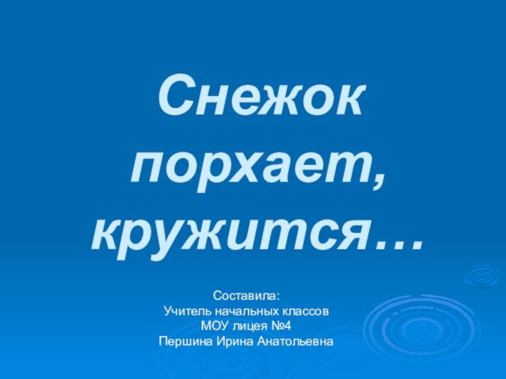 Снежок порхает, кружится…Составила:Учитель начальных классовМОУ лицея №4Першина Ирина Анатольевна