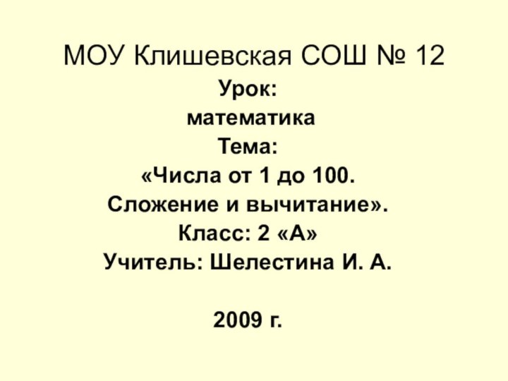 МОУ Клишевская СОШ № 12Урок: математикаТема:«Числа от 1 до 100.Сложение и вычитание».Класс: