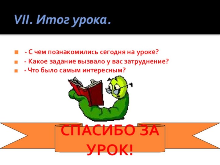 VII. Итог урока. - С чем познакомились сегодня на уроке? - Какое