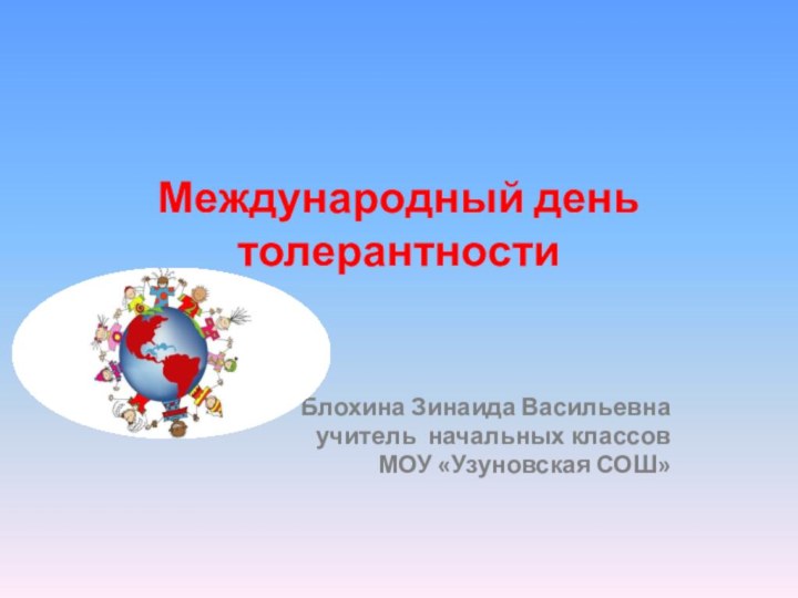 Международный день толерантности Блохина Зинаида Васильевнаучитель начальных классовМОУ «Узуновская СОШ»